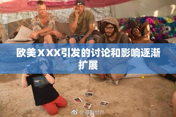 欧美ⅩXX引发的讨论和影响逐渐扩展