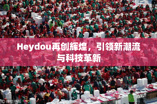 Heydou再创辉煌，引领新潮流与科技革新