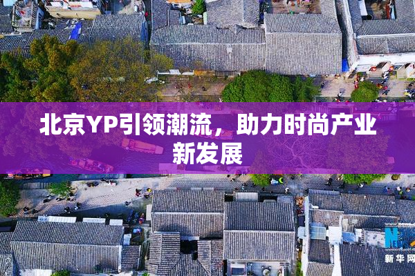 北京YP引领潮流，助力时尚产业新发展