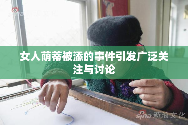 女人荫蒂被添的事件引发广泛关注与讨论