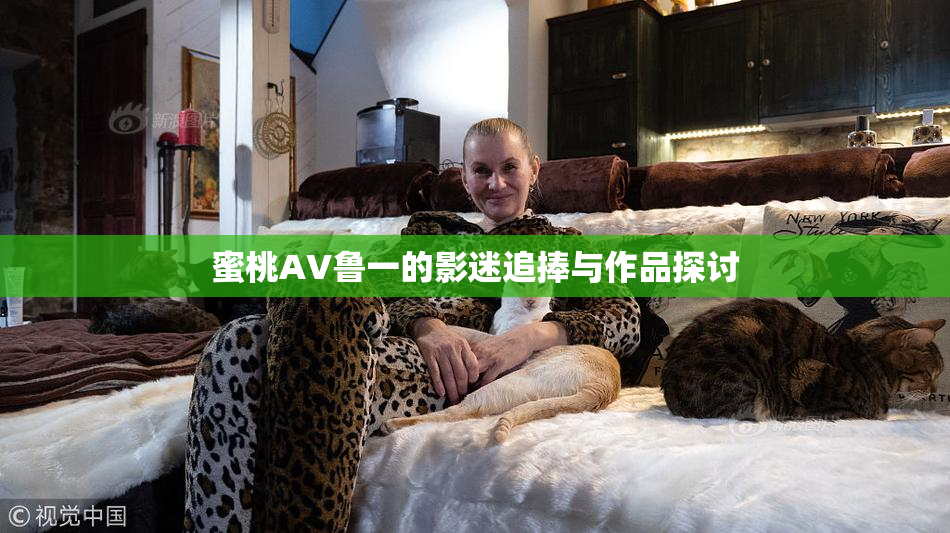 蜜桃AV鲁一的影迷追捧与作品探讨
