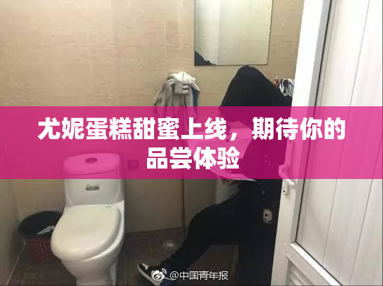 尤妮蛋糕甜蜜上线，期待你的品尝体验