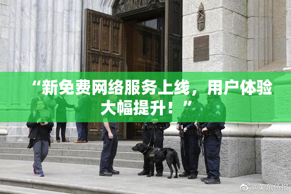 “新免费网络服务上线，用户体验大幅提升！”