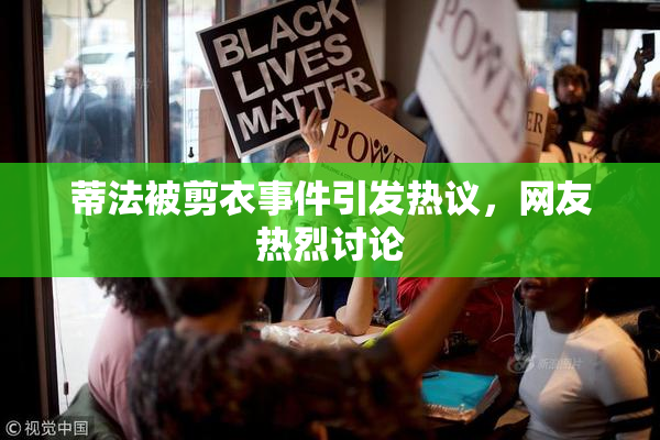 蒂法被剪衣事件引发热议，网友热烈讨论