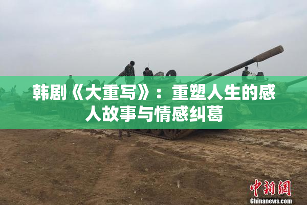 韩剧《大重写》：重塑人生的感人故事与情感纠葛