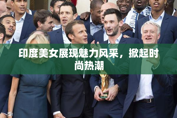 印度美女展现魅力风采，掀起时尚热潮