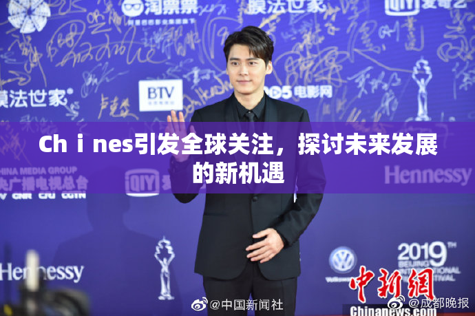 Chⅰnes引发全球关注，探讨未来发展的新机遇