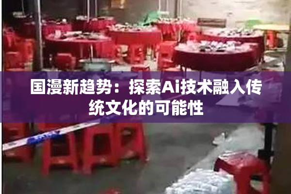 国漫新趋势：探索Ai技术融入传统文化的可能性