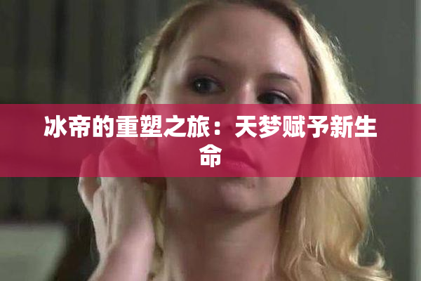 冰帝的重塑之旅：天梦赋予新生命