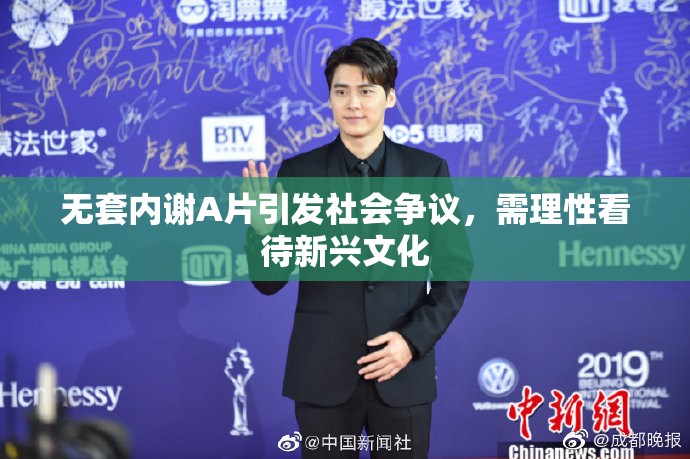 无套内谢A片引发社会争议，需理性看待新兴文化