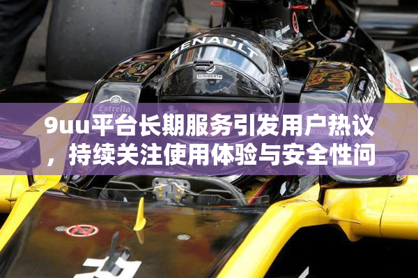 9uu平台长期服务引发用户热议，持续关注使用体验与安全性问题