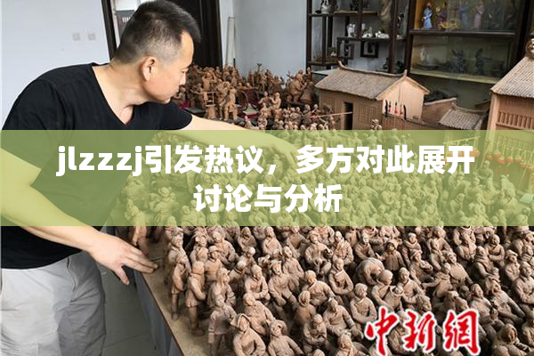 jlzzzj引发热议，多方对此展开讨论与分析