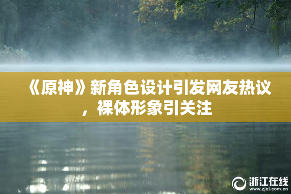 《原神》新角色设计引发网友热议，裸体形象引关注
