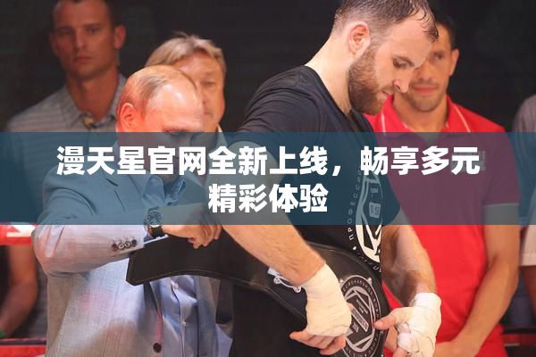 漫天星官网全新上线，畅享多元精彩体验