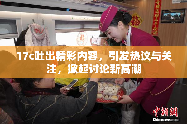 17c吐出精彩内容，引发热议与关注，掀起讨论新高潮