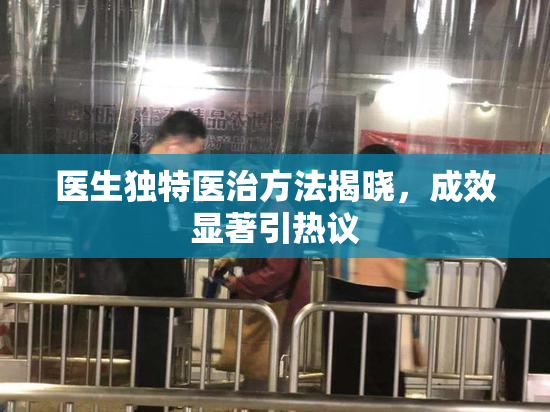 医生独特医治方法揭晓，成效显著引热议