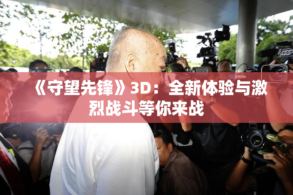《守望先锋》3D：全新体验与激烈战斗等你来战