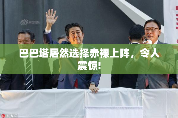 巴巴塔居然选择赤裸上阵，令人震惊!