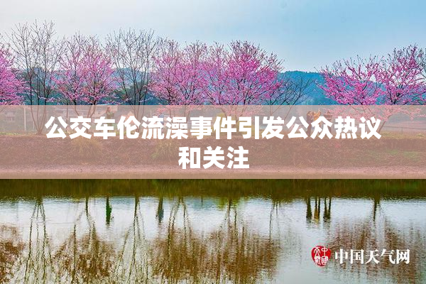 公交车伦流澡事件引发公众热议和关注