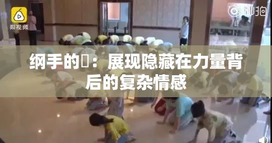 纲手的婬：展现隐藏在力量背后的复杂情感