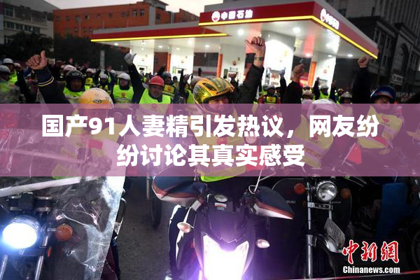 国产91人妻精引发热议，网友纷纷讨论其真实感受