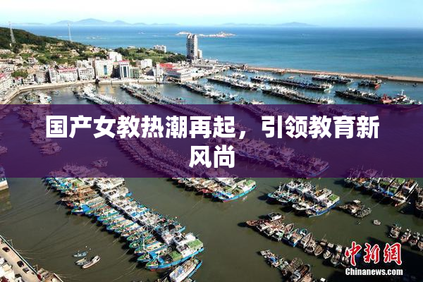 国产女教热潮再起，引领教育新风尚