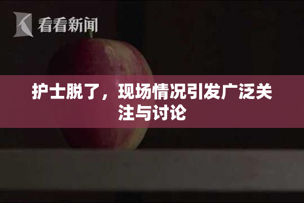 护士脱了，现场情况引发广泛关注与讨论