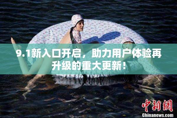 9.1新入口开启，助力用户体验再升级的重大更新！