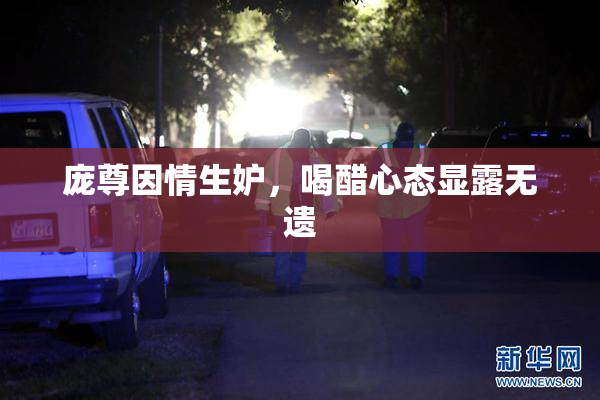 庞尊因情生妒，喝醋心态显露无遗