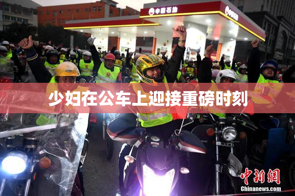 少妇在公车上迎接重磅时刻