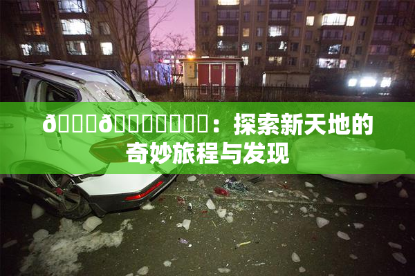 🍆🍑❌‌❌‌：探索新天地的奇妙旅程与发现