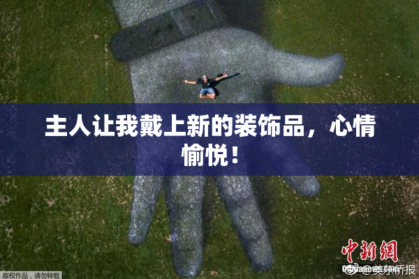 主人让我戴上新的装饰品，心情愉悦！