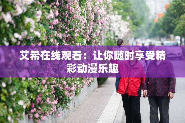 艾希在线观看：让你随时享受精彩动漫乐趣