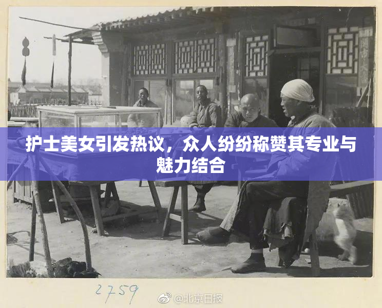 护士美女引发热议，众人纷纷称赞其专业与魅力结合