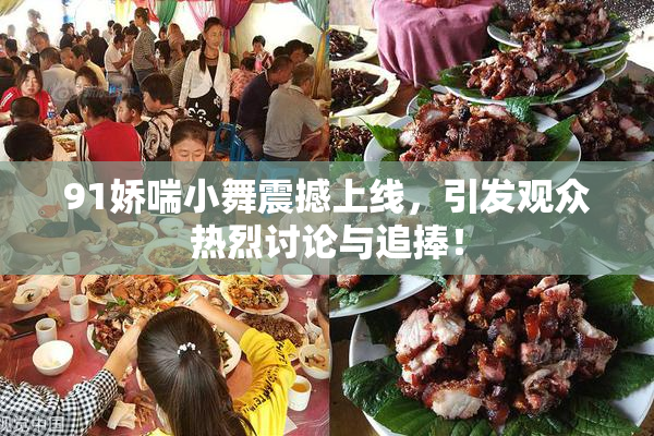 91娇喘小舞震撼上线，引发观众热烈讨论与追捧！