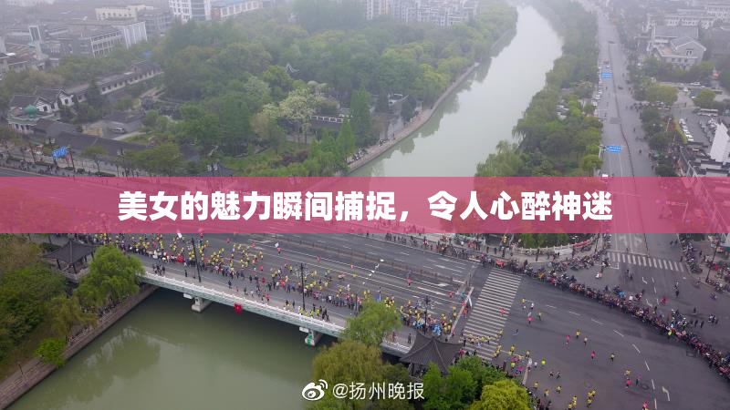 美女的魅力瞬间捕捉，令人心醉神迷