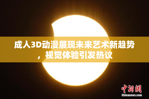 成人3D动漫展现未来艺术新趋势，视觉体验引发热议