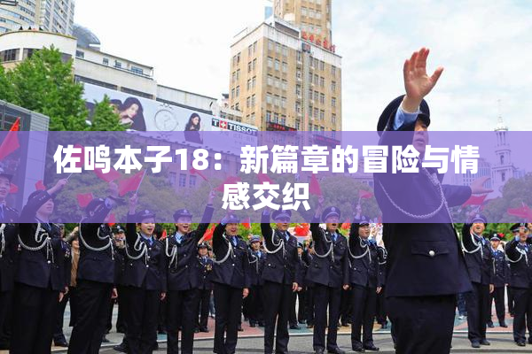 佐鸣本子18：新篇章的冒险与情感交织