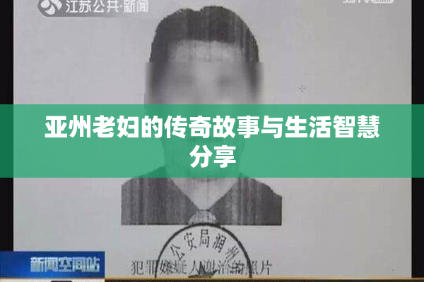 亚州老妇的传奇故事与生活智慧分享
