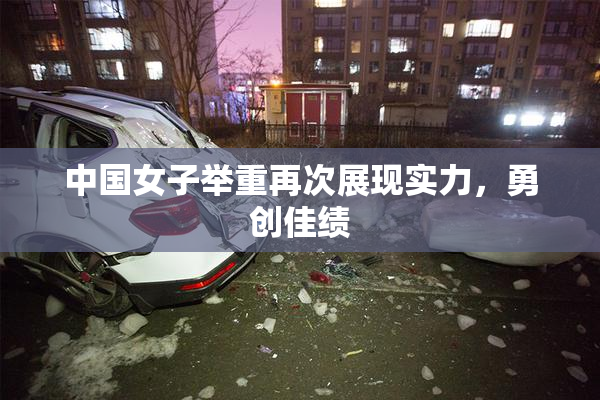 中国女子举重再次展现实力，勇创佳绩