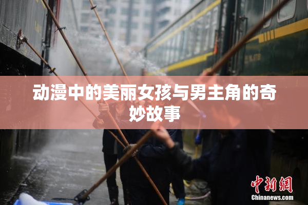 动漫中的美丽女孩与男主角的奇妙故事