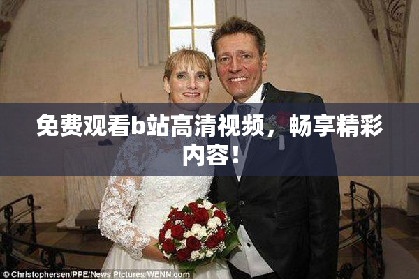免费观看b站高清视频，畅享精彩内容！