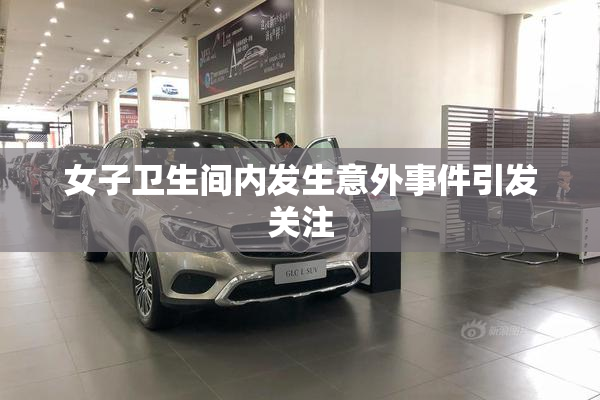 女子卫生间内发生意外事件引发关注