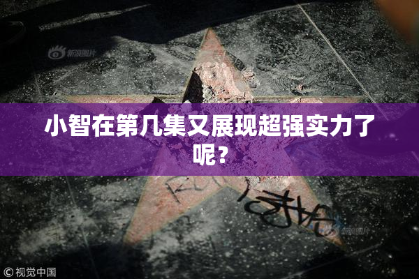 小智在第几集又展现超强实力了呢？