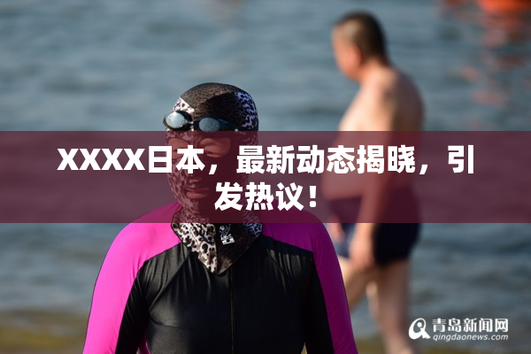 XXXX日本，最新动态揭晓，引发热议！