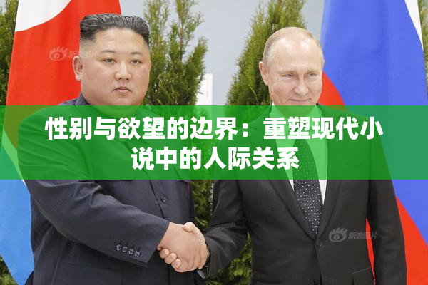 性别与欲望的边界：重塑现代小说中的人际关系