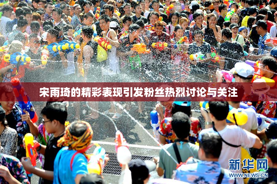 宋雨琦的精彩表现引发粉丝热烈讨论与关注