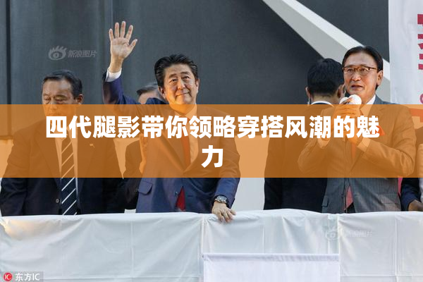 四代腿影带你领略穿搭风潮的魅力