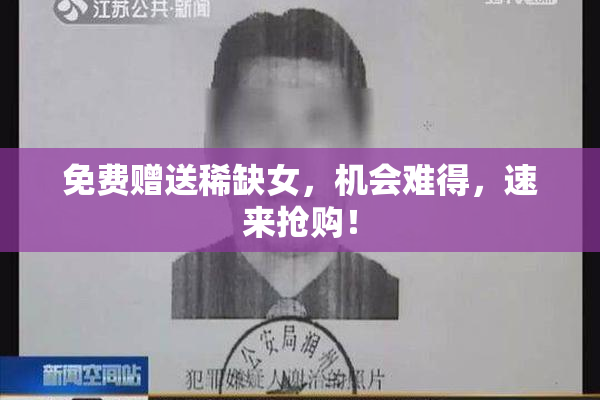 免费赠送稀缺女，机会难得，速来抢购！