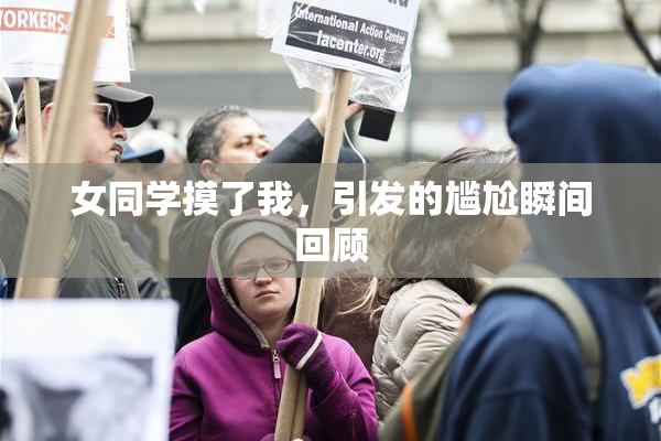 女同学摸了我，引发的尴尬瞬间回顾